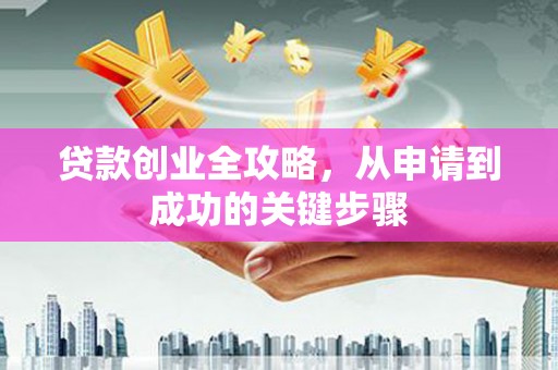 鄂托克前旗贷款创业全攻略，从申请到成功的关键步骤