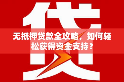 鄂托克前旗无抵押贷款全攻略，如何轻松获得资金支持？