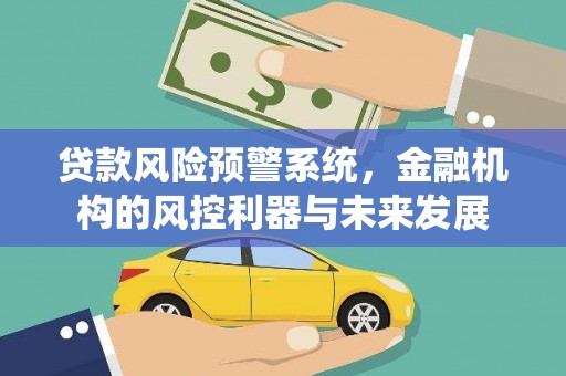 鄂托克前旗贷款风险预警系统，金融机构的风控利器与未来发展