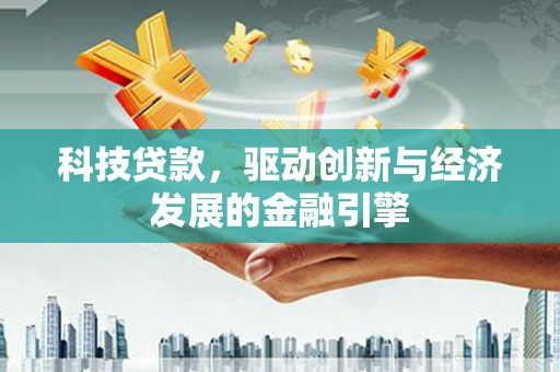 鄂托克前旗科技贷款，驱动创新与经济发展的金融引擎