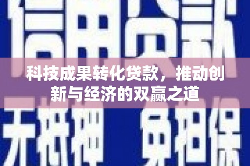 鄂托克前旗科技成果转化贷款，推动创新与经济的双赢之道