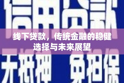 鄂托克前旗线下贷款，传统金融的稳健选择与未来展望