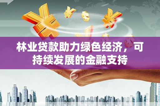 鄂托克前旗林业贷款助力绿色经济，可持续发展的金融支持
