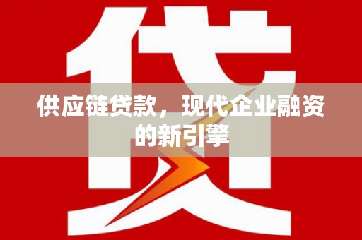 鄂托克前旗供应链贷款，现代企业融资的新引擎