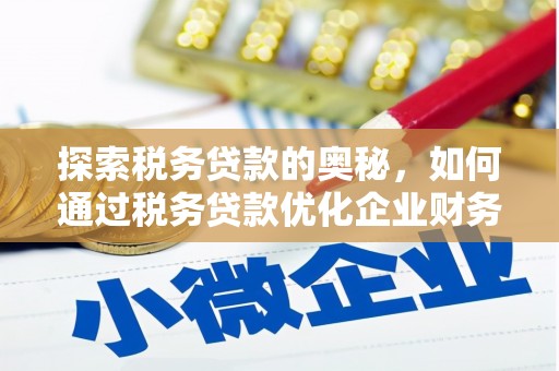 鄂托克前旗探索税务贷款的奥秘，如何通过税务贷款优化企业财务