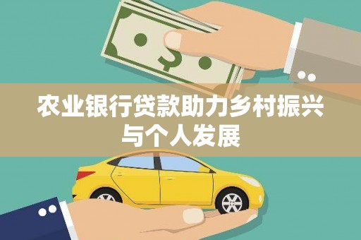 鄂托克前旗农业银行贷款助力乡村振兴与个人发展
