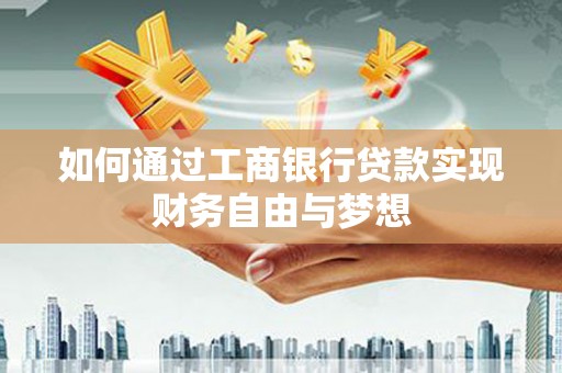 鄂托克前旗如何通过工商银行贷款实现财务自由与梦想