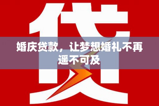 鄂托克前旗婚庆贷款，让梦想婚礼不再遥不可及