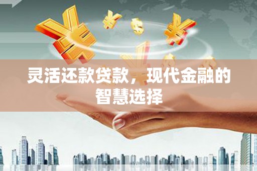 鄂托克前旗灵活还款贷款，现代金融的智慧选择