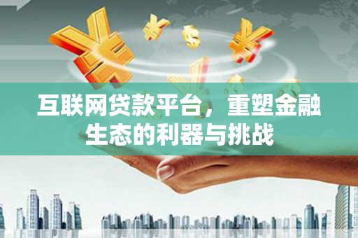 鄂托克前旗互联网贷款平台，重塑金融生态的利器与挑战