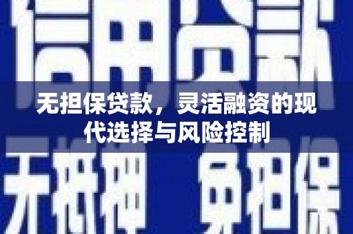 鄂托克前旗无担保贷款，灵活融资的现代选择与风险控制