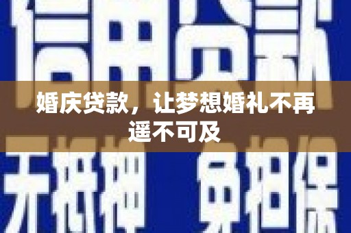鄂托克前旗婚庆贷款，让梦想婚礼不再遥不可及