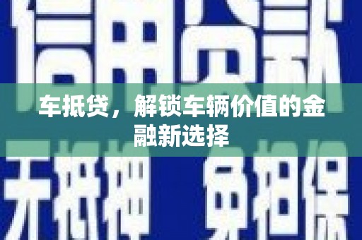 鄂托克前旗车抵贷，解锁车辆价值的金融新选择