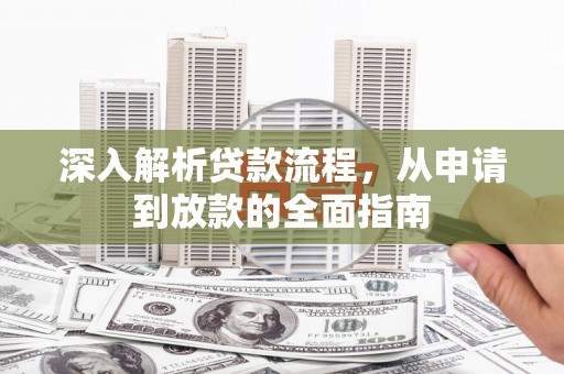 鄂托克前旗深入解析贷款流程，从申请到放款的全面指南
