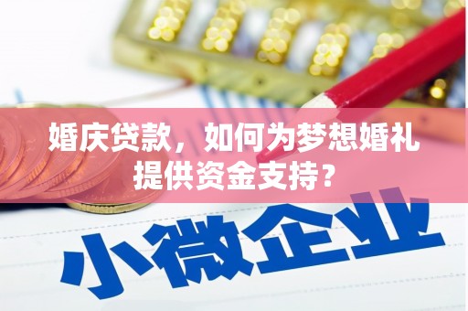 鄂托克前旗婚庆贷款，如何为梦想婚礼提供资金支持？