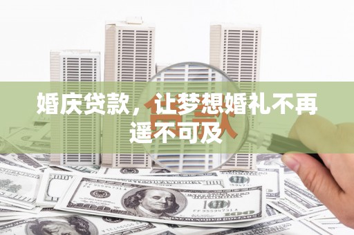 鄂托克前旗婚庆贷款，让梦想婚礼不再遥不可及
