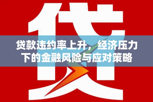鄂托克前旗贷款违约率上升，经济压力下的金融风险与应对策略