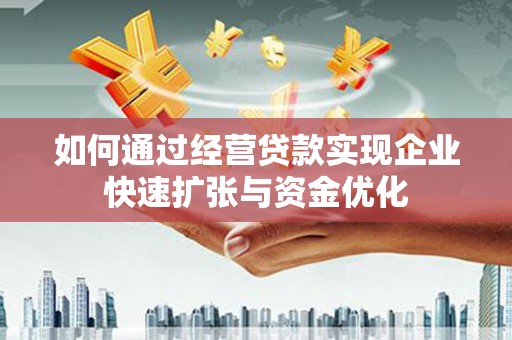 鄂托克前旗如何通过经营贷款实现企业快速扩张与资金优化