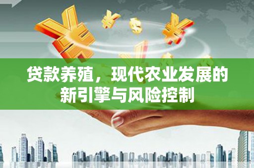 鄂托克前旗贷款养殖，现代农业发展的新引擎与风险控制