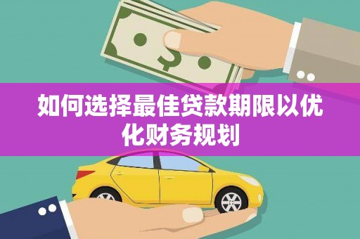 鄂托克前旗如何选择最佳贷款期限以优化财务规划