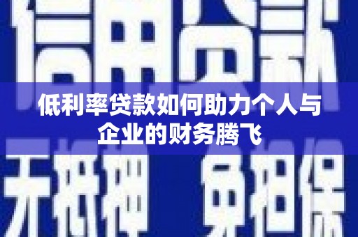 鄂托克前旗低利率贷款如何助力个人与企业的财务腾飞