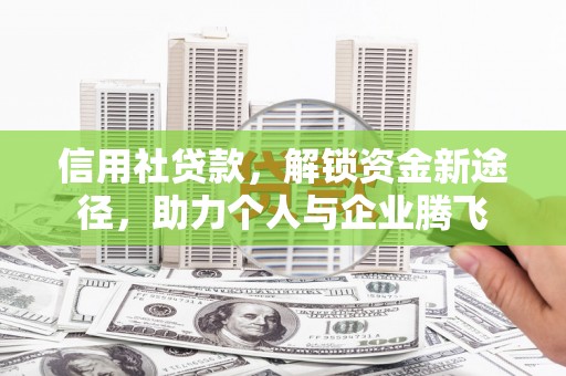鄂托克前旗信用社贷款，解锁资金新途径，助力个人与企业腾飞