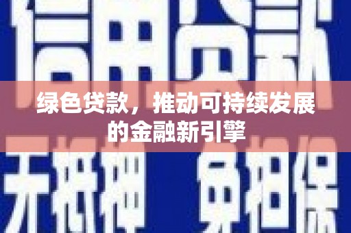 鄂托克前旗绿色贷款，推动可持续发展的金融新引擎