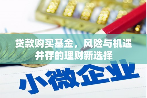 鄂托克前旗贷款购买基金，风险与机遇并存的理财新选择