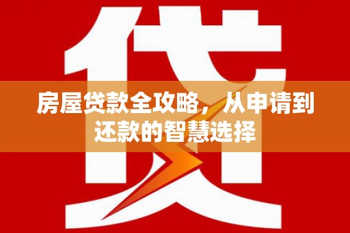 鄂托克前旗房屋贷款全攻略，从申请到还款的智慧选择