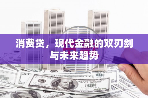 鄂托克前旗消费贷，现代金融的双刃剑与未来趋势