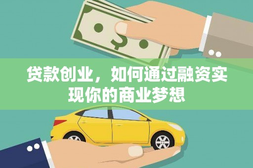 鄂托克前旗贷款创业，如何通过融资实现你的商业梦想