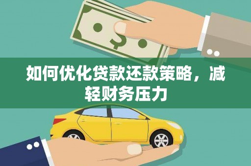 鄂托克前旗如何优化贷款还款策略，减轻财务压力