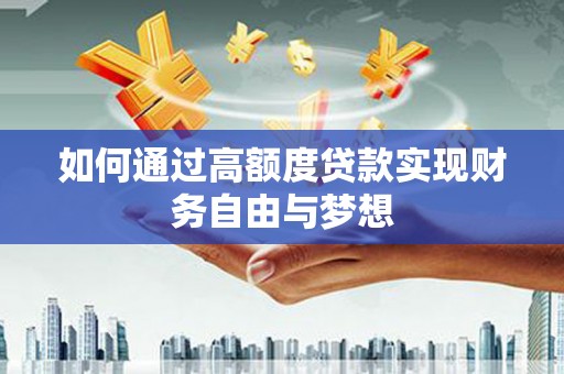 鄂托克前旗如何通过高额度贷款实现财务自由与梦想