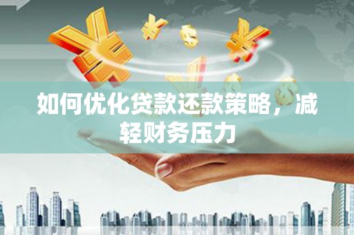 鄂托克前旗如何优化贷款还款策略，减轻财务压力