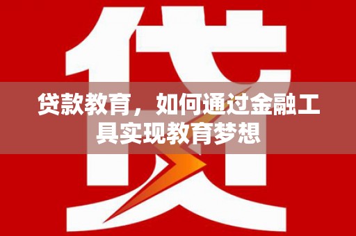 鄂托克前旗贷款教育，如何通过金融工具实现教育梦想