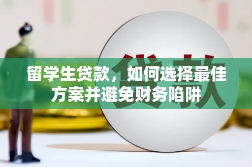 鄂托克前旗留学生贷款，如何选择最佳方案并避免财务陷阱