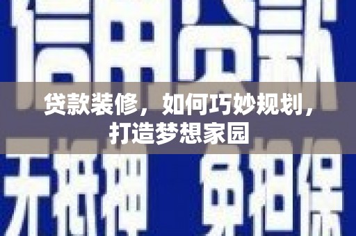 鄂托克前旗贷款装修，如何巧妙规划，打造梦想家园