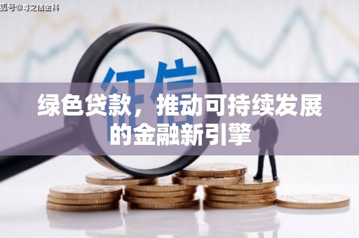鄂托克前旗绿色贷款，推动可持续发展的金融新引擎