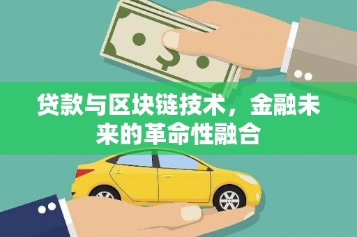 鄂托克前旗贷款与区块链技术，金融未来的革命性融合