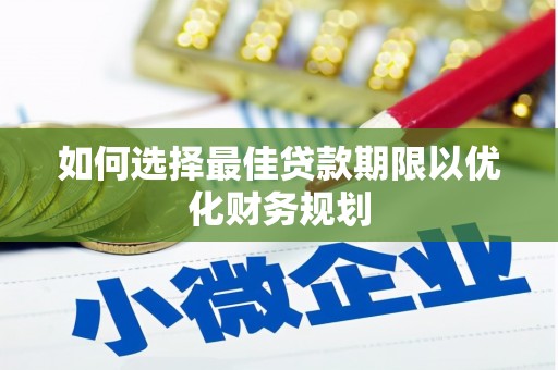 鄂托克前旗如何选择最佳贷款期限以优化财务规划
