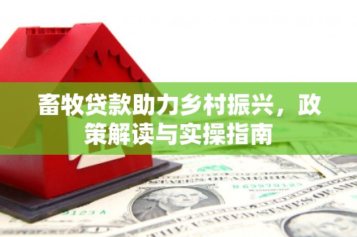鄂托克前旗畜牧贷款助力乡村振兴，政策解读与实操指南