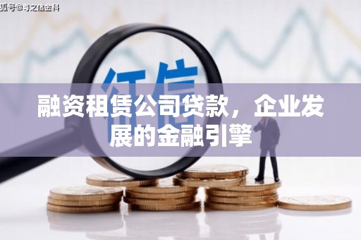 鄂托克前旗融资租赁公司贷款，企业发展的金融引擎