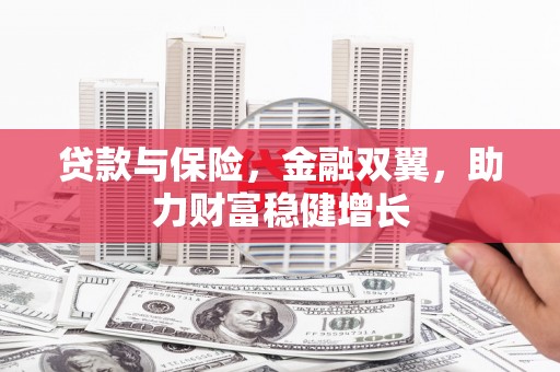 鄂托克前旗贷款与保险，金融双翼，助力财富稳健增长
