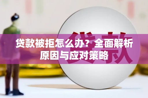鄂托克前旗贷款被拒怎么办？全面解析原因与应对策略