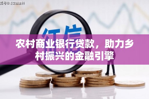 鄂托克前旗农村商业银行贷款，助力乡村振兴的金融引擎