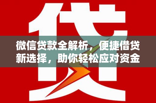 鄂托克前旗微信贷款全解析，便捷借贷新选择，助你轻松应对资金需求