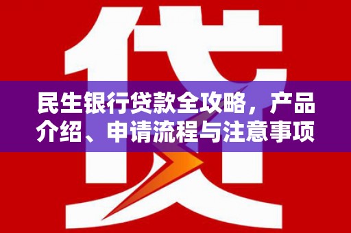 鄂托克前旗民生银行贷款全攻略，产品介绍、申请流程与注意事项